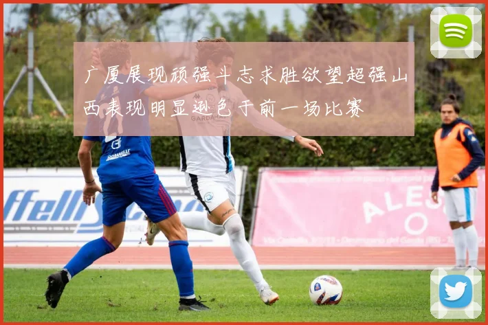 广厦展现顽强斗志求胜欲望超强山西表现明显逊色于前一场比赛