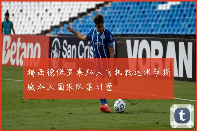 梅西德保罗乘私人飞机抵达堪萨斯城加入国家队集训营