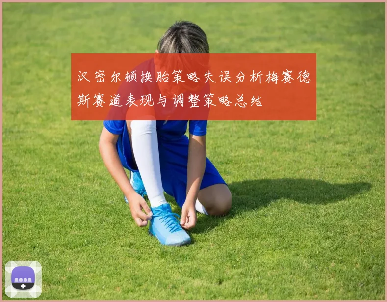 汉密尔顿换胎策略失误分析梅赛德斯赛道表现与调整策略总结