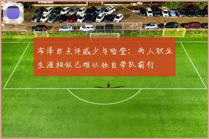 布泽尔点评威少与哈登：两人职业生涯相似已难以独自带队前行