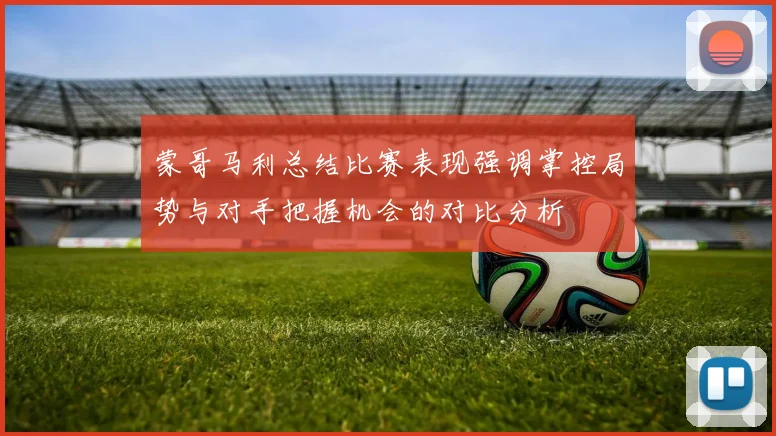 蒙哥马利总结比赛表现强调掌控局势与对手把握机会的对比分析