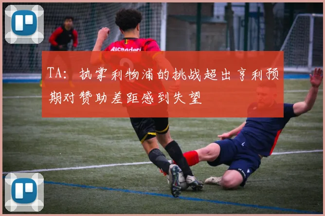 TA：执掌利物浦的挑战超出亨利预期对赞助差距感到失望