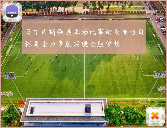 马丁内斯强调本场比赛的重要性目标是全力争胜实现全胜梦想