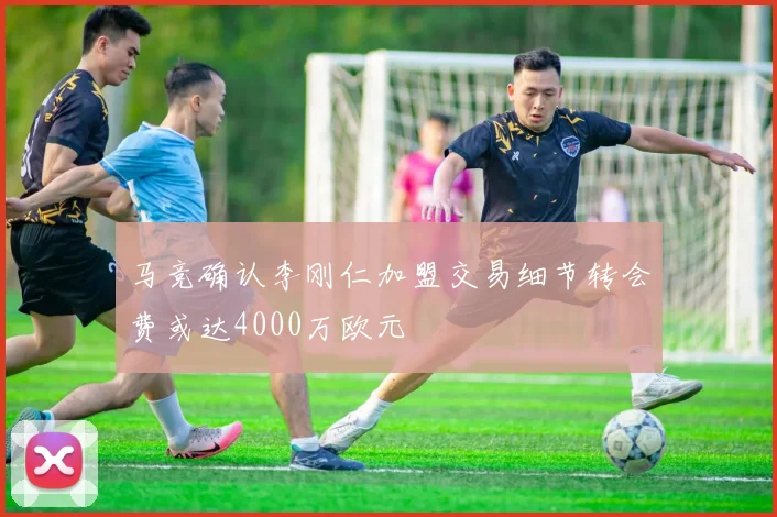 马竞确认李刚仁加盟交易细节转会费或达4000万欧元